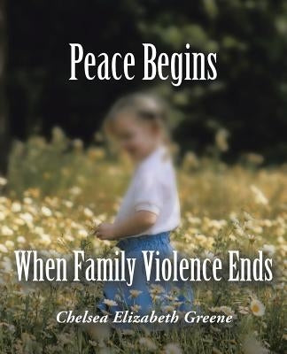 Peace Begins When Family Violence Ends by Greene, Chelsea Elizabeth