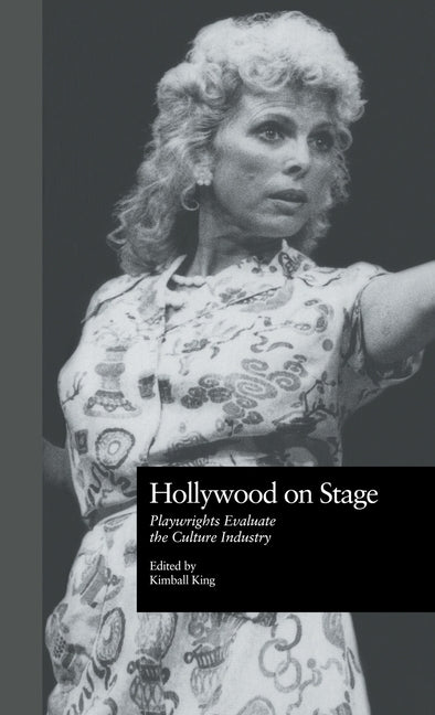 Hollywood on Stage: Playwrights Evaluate the Culture Industry by King, Kimball