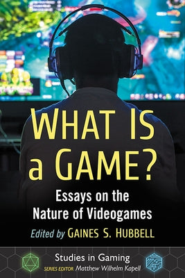 What Is a Game?: Essays on the Nature of Videogames by Hubbell, Gaines S.