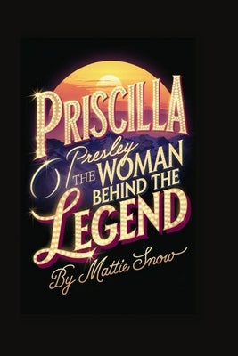 Priscilla Presley: The Woman Behind the Legend by Snow, Mattie