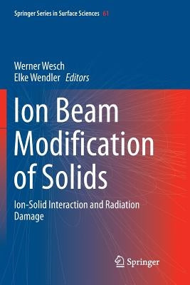 Ion Beam Modification of Solids: Ion-Solid Interaction and Radiation Damage by Wesch, Werner