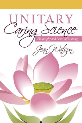 Unitary Caring Science: Philosophy and PRAXIS of Nursing by Watson, Jean