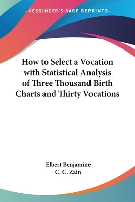 How to Select a Vocation with Statistical Analysis of Three Thousand Birth Charts and Thirty Vocations by Benjamine, Elbert