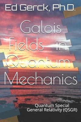 Galois Fields in Quantum Mechanics: Quantum Special General Relativity (QSGR) by Gerck, Ed