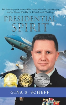Presidential Spirit: The True Story of an Airman Who Soared Above His Circumstances and the Woman Who Was the Wind Beneath His Wings by Gina S Scheff