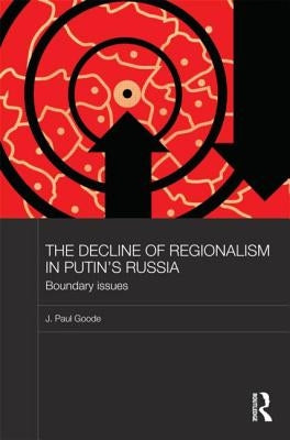 The Decline of Regionalism in Putin's Russia: Boundary Issues by Goode, J. Paul