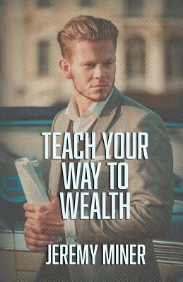 Teach Your Way To Wealth! by Miner, Jeremy