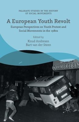 A European Youth Revolt: European Perspectives on Youth Protest and Social Movements in the 1980s by Van Der Steen, Bart