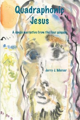 Quadraphonic Jesus: A single narrative from the four gospels by Mercer, Jerry J.