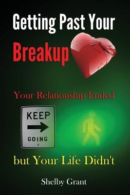 Getting Past Your Breakup: Your Relationship Ended but Your Life Didn't by Grant, Shelby