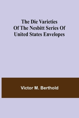 The Die Varieties of the Nesbitt Series of United States Envelopes by M. Berthold, Victor