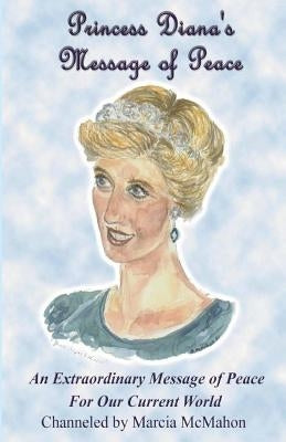 Princess Diana's Message of Peace: An Extraordinary Message of Peace for our Current World by McMahon, Marcia