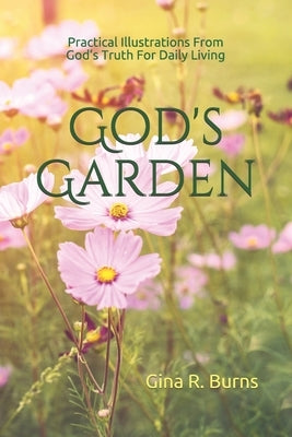 God's Garden: Practical Illustrations of God's Truth For Daily Living by Burns, Gina R.