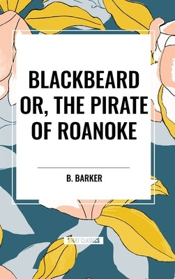 Blackbeard Or, The Pirate of Roanoke by Barker, B.