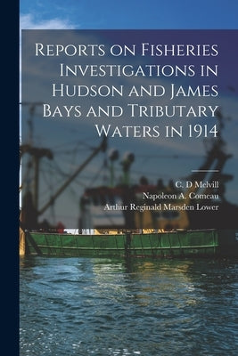 Reports on Fisheries Investigations in Hudson and James Bays and Tributary Waters in 1914 [microform] by Melvill, C. D.