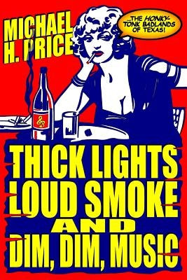 Thick Lights, Loud Smoke and Dim, Dim Music: The Honky-Tonk Badlands of Texas by Castner, Charles