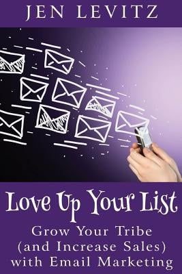 Love Up Your List: Grow Your Tribe (and Increase Sales) with Email Marketing by Leviz, Jen