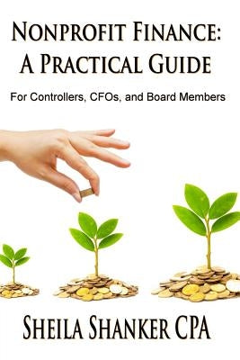 Nonprofit Finance: A Practical Guide: For Controllers, CFOs, and Board Members by Shanker, Sheila