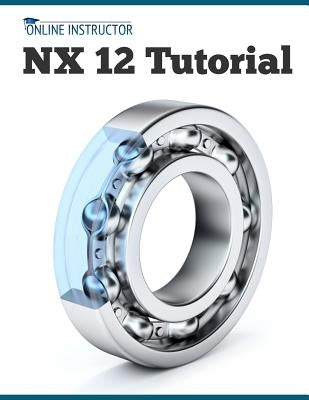 NX 12 Tutorial: Sketching, Feature Modeling, Assemblies, Drawings, Sheet Metal, Simulation basics, PMI, and Rendering by Online Instructor