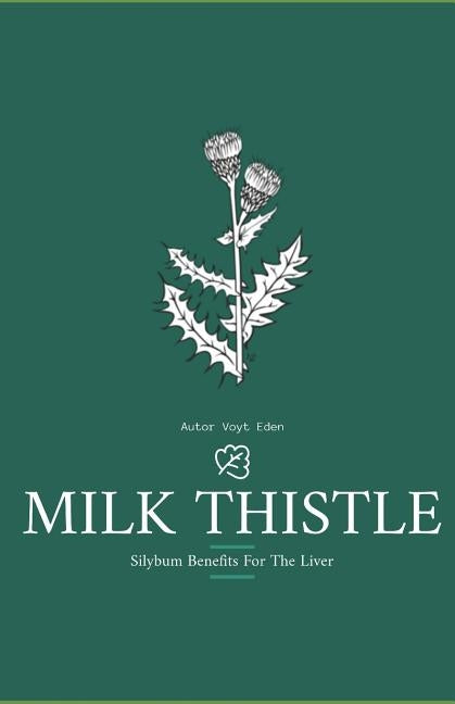 Milk Thistle: Silybum Benefits For The Liver by Eden, Voyt