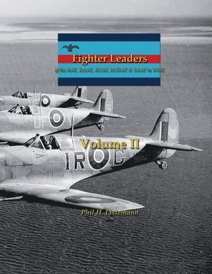 Fighter Leaders of the RAF, RAAF, RCAF, RNZAF & SAAF in WW2: (Volume II) by Listemann, Phil H.