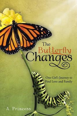 The Butterfly Changes: One Girl's Journey to Find Love and Family by Princess, A.
