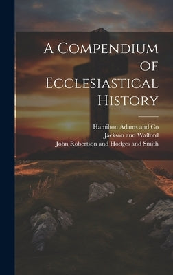 A Compendium of Ecclesiastical History by Hull, John Winstanley