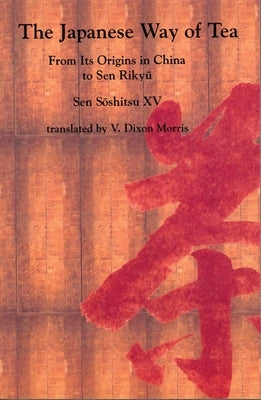 The Japanese Way of Tea: From Its Origins in China to Sen Rikyu by Sōshitsu XV, Sen