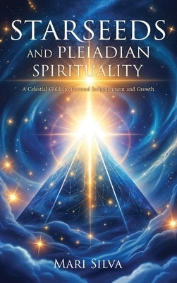 Starseeds and Pleiadian Spirituality: A Celestial Guide to Personal Enlightenment and Growth by Silva, Mari