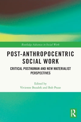Post-Anthropocentric Social Work: Critical Posthuman and New Materialist Perspectives by Bozalek, Vivienne