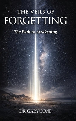 The Veils of Forgetting: A Path to Awakening by Cone, Gary