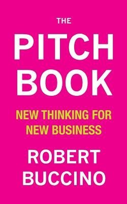 The Pitch Book: New Thinking for New Business by Buccino, Robert