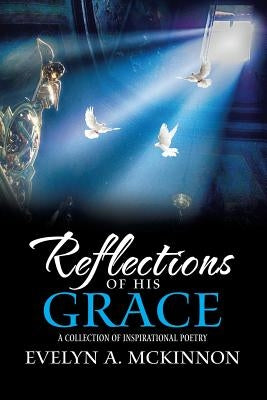 Reflections of His Grace: A Collection of Inspirational Poetry by McKinnon, Evelyn a.