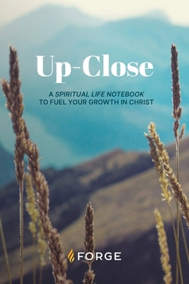 Up-Close: A Spiritual Life Notebook to Fuel Your Growth in Christ by Forge
