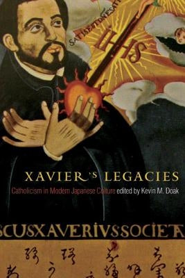 Xavier's Legacies: Catholicism in Modern Japanese Culture by Doak, Kevin M.
