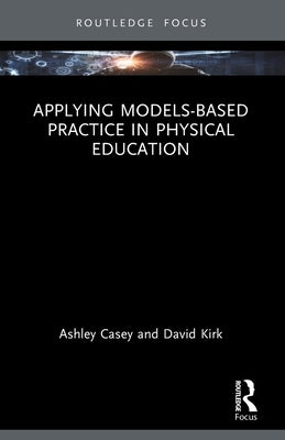 Applying Models-based Practice in Physical Education by Casey, Ashley