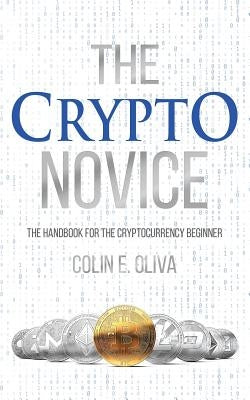 The Crypto Novice: The Handbook for the Cryptocurrency Beginner by Oliva, Colin E.