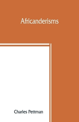 Africanderisms; a glossary of South African colloquial words and phrases and of place and other names by Pettman, Charles