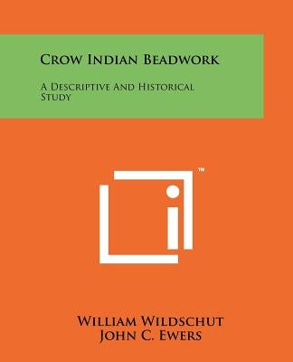 Crow Indian Beadwork: A Descriptive And Historical Study by Wildschut, William