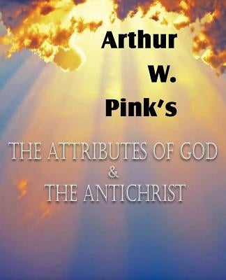 The Attributes of God and the Antichrist by Pink, Arthur W.