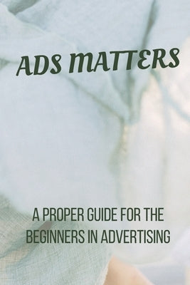 Ads Matters!: A Proper Guide for The Beginners in Advertising by Publications, SenGupta