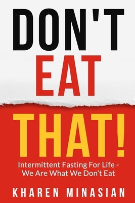Intermittent Fasting For Life - We Are What We Don't Eat - DON'T EAT THAT!: Book on How to Lose Weight For Women & Men - Improve Your Health, Get Slim by Minasian, Kharen