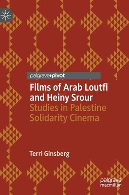 Films of Arab Loutfi and Heiny Srour: Studies in Palestine Solidarity Cinema by Ginsberg, Terri