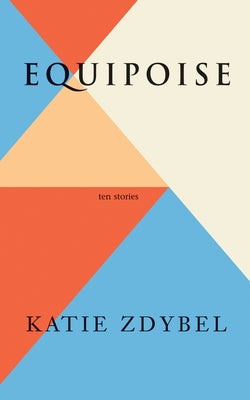 Equipoise: Ten Stories by Zdybel, Katie