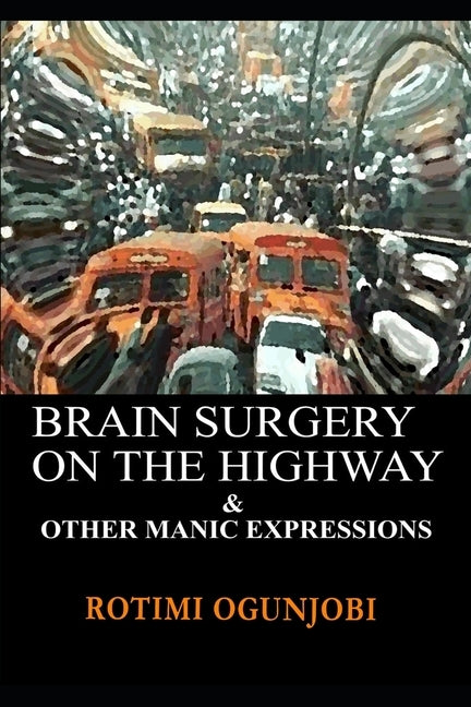 Brain Surgery on the Highway and other Manic Expressions by Ogunjobi, Rotimi