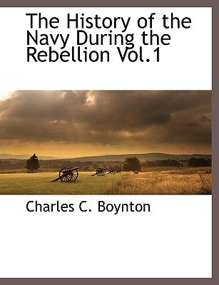 The History of the Navy During the Rebellion Vol.1 by Boynton, Charles C.