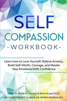 Self-Compassion Workbook: Learn how to Love Yourself, Relieve Anxiety, Build Self-Worth, Courage, and Master Your Emotions With Confidence by Clark, Christopher