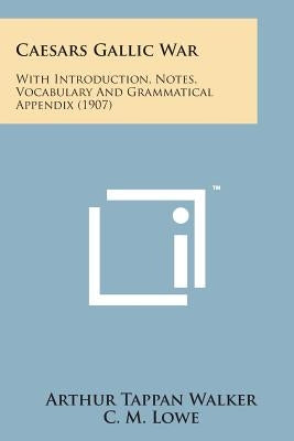 Caesars Gallic War: With Introduction, Notes, Vocabulary and Grammatical Appendix (1907) by Walker, Arthur Tappan