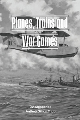 Planes, Trains, and War Games: A Fleet Air Arm Pilot's WWII Memoirs by Tripp, Anthea G.