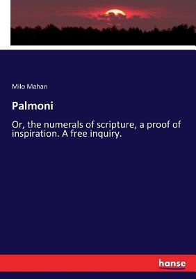 Palmoni: Or, the numerals of scripture, a proof of inspiration. A free inquiry. by Mahan, Milo